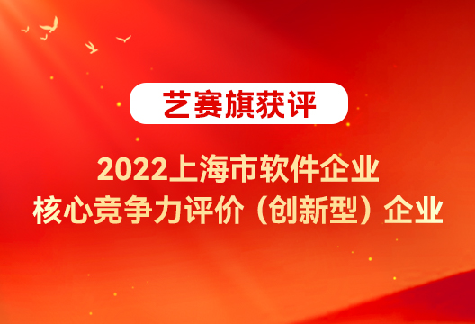 藝賽旗實力再獲認可，獲評 “ 2022上海市軟件企業核心競爭力評價（創新型）” 企業