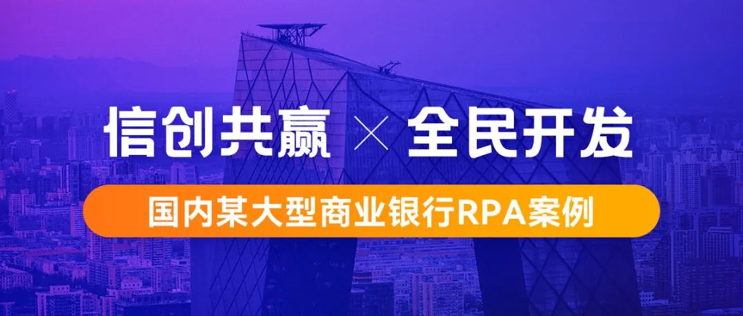 行業案例丨基于信創環境構建機器人工廠，國內某大型商業銀行RPA案例