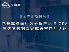 國產化新進展｜藝賽旗桌面行為分析產品iS-CDA與達夢數據庫完成兼容性互認證