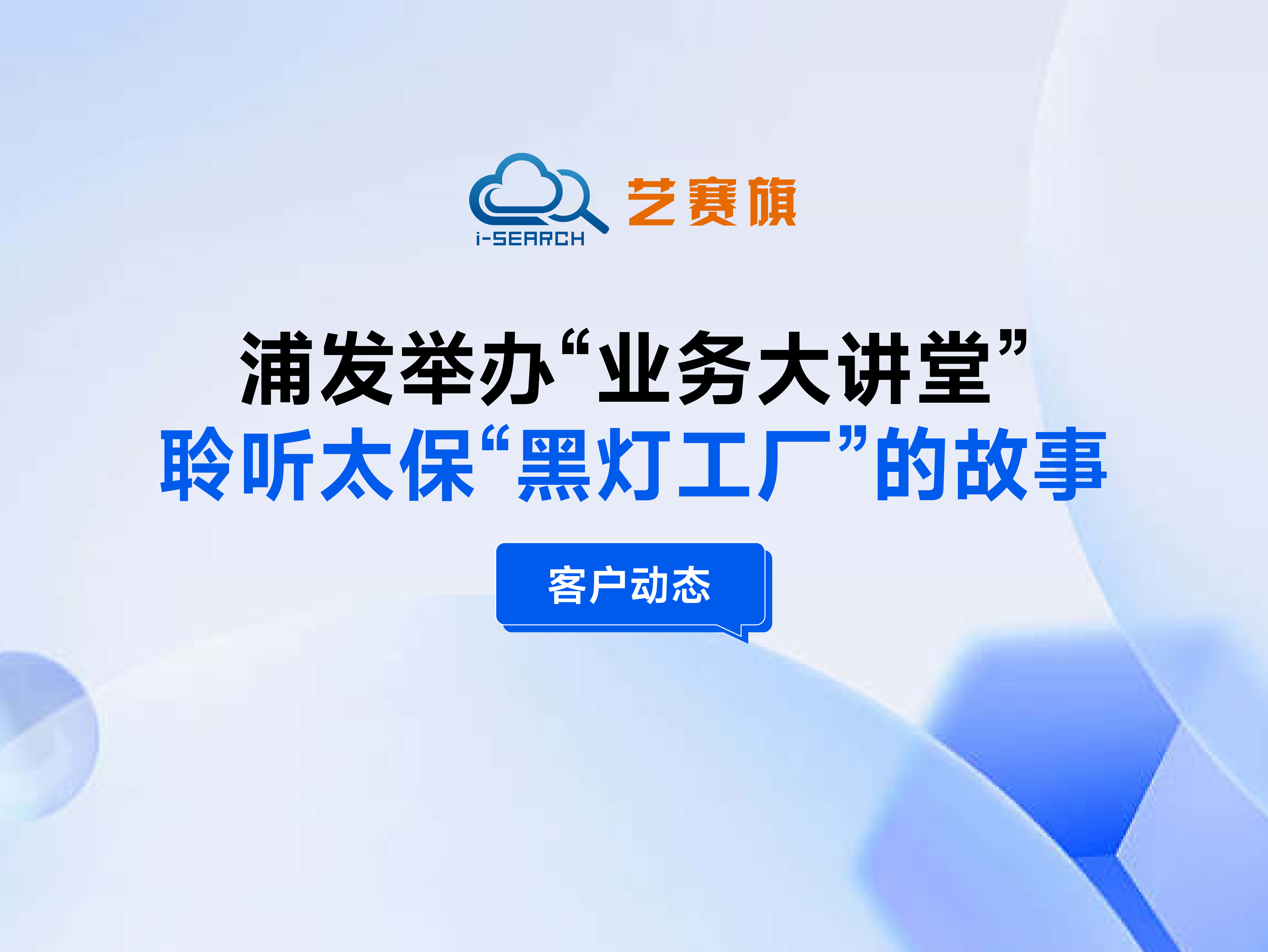 客戶動態 | 浦發舉辦“業務大講堂”，聆聽太保“黑燈工廠”的故事